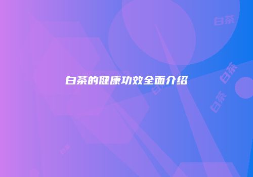 白茶的健康功效全面介绍
