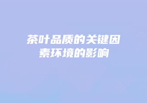 茶叶品质的关键因素环境的影响