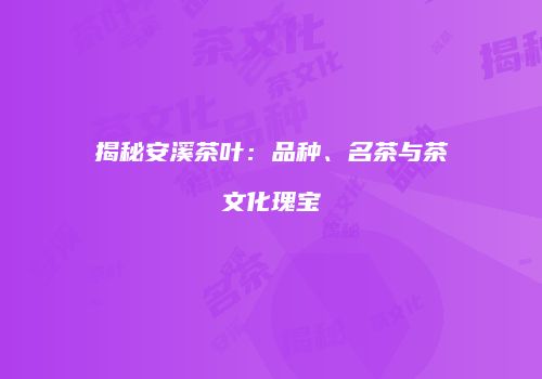 揭秘安溪茶叶：品种、名茶与茶文化瑰宝