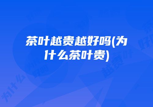 茶叶越贵越好吗(为什么茶叶贵)