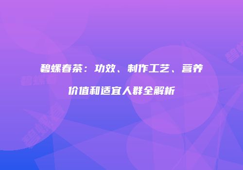 碧螺春茶：功效、制作工艺、营养价值和适宜人群全解析
