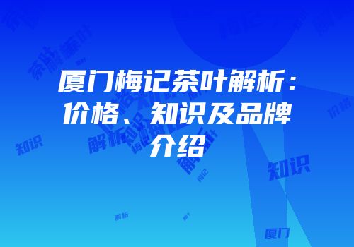 厦门梅记茶叶解析：价格、知识及品牌介绍