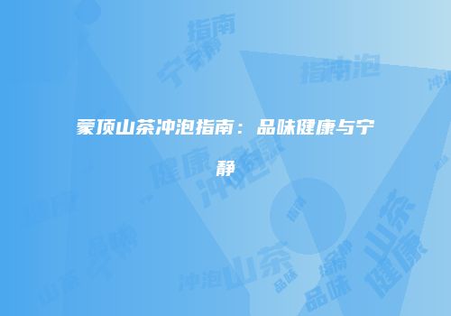 蒙顶山茶冲泡指南：品味健康与宁静