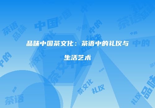 品味中国茶文化：茶语中的礼仪与生活艺术