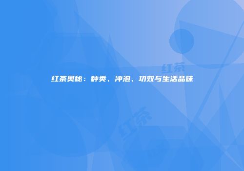 红茶奥秘：种类、冲泡、功效与生活品味