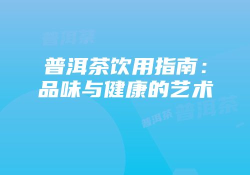 普洱茶饮用指南：品味与健康的艺术