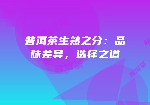 普洱茶生熟之分：品味差异，选择之道