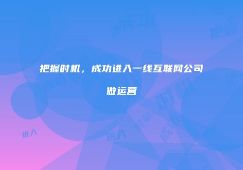 把握时机，成功进入一线互联网公司做运营