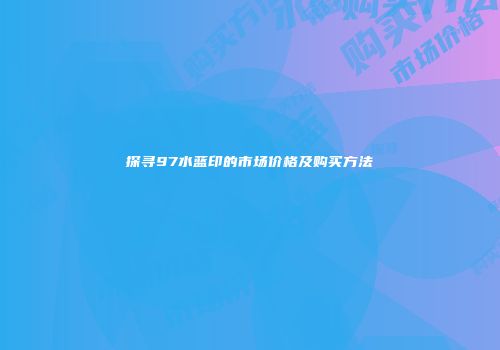 探寻97水蓝印的市场价格及购买方法