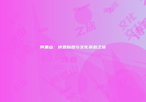 阿里山：诗意自然与文化茶韵之旅