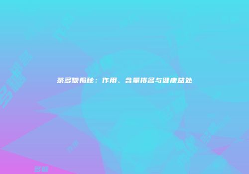 茶多糖揭秘：作用、含量排名与健康益处