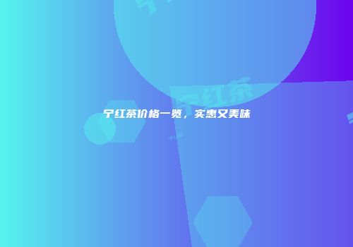 宁红茶价格一览，实惠又美味