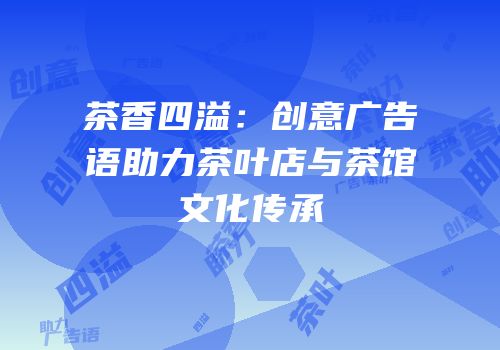 茶香四溢：创意广告语助力茶叶店与茶馆文化传承