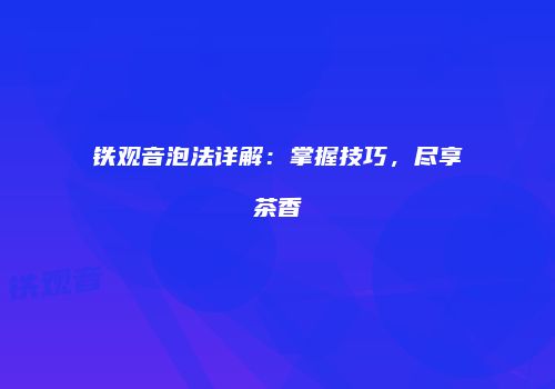 铁观音泡法详解：掌握技巧，尽享茶香