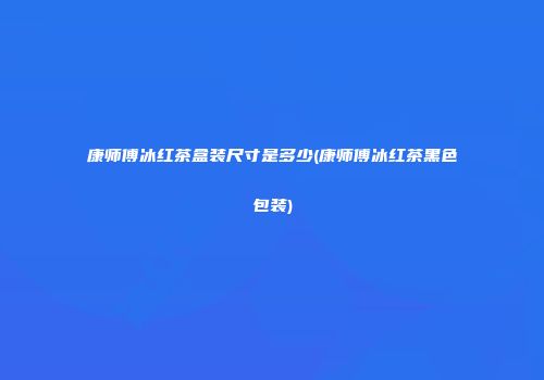 康师傅冰红茶盒装尺寸是多少(康师傅冰红茶黑色包装)