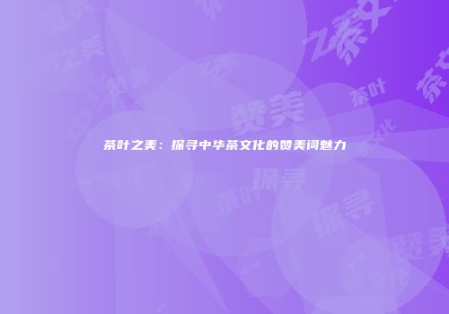 茶叶之美：探寻中华茶文化的赞美词魅力