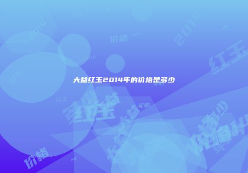 大益红玉2014年的价格是多少