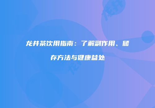 龙井茶饮用指南：了解副作用、储存方法与健康益处