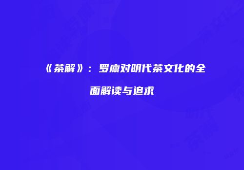 《茶解》：罗廪对明代茶文化的全面解读与追求