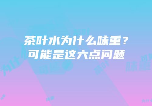 茶叶水为什么味重？可能是这六点问题
