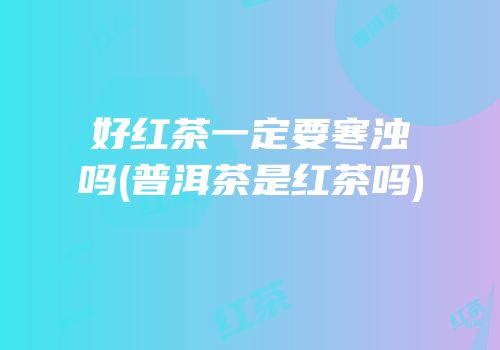 好红茶一定要寒浊吗(普洱茶是红茶吗)