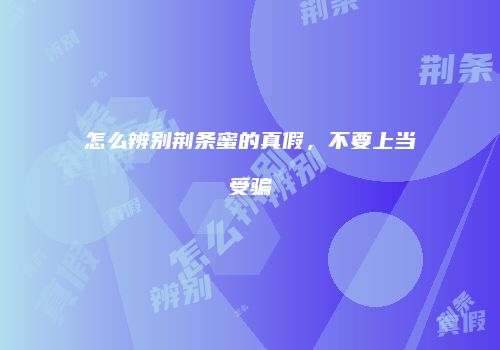 怎么辨别荆条蜜的真假，不要上当受骗