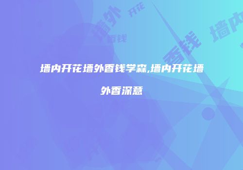 墙内开花墙外香钱学森,墙内开花墙外香深意
