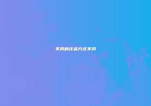 不同的饮茶方式不同