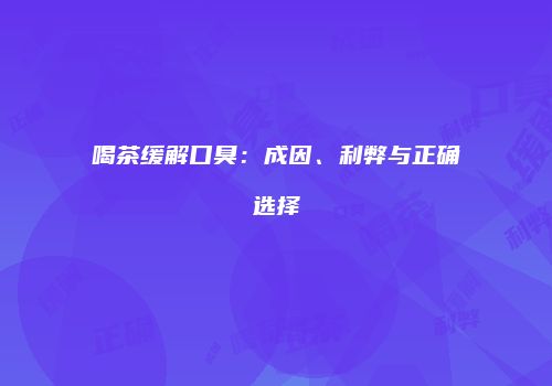 喝茶缓解口臭：成因、利弊与正确选择