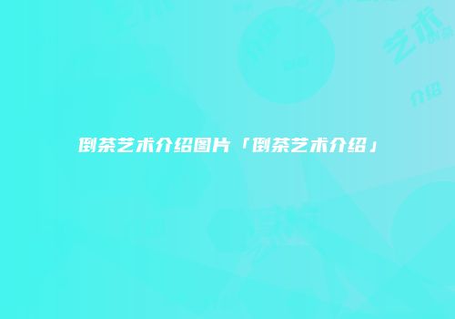 倒茶艺术介绍图片「倒茶艺术介绍」
