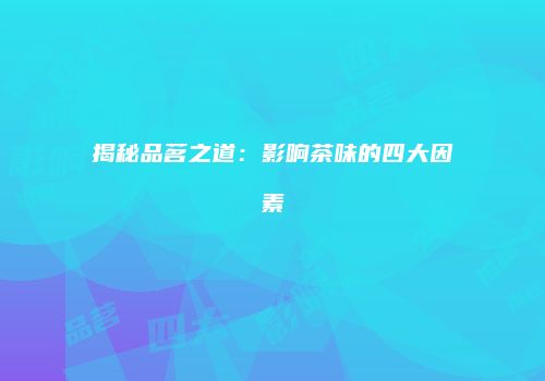 揭秘品茗之道：影响茶味的四大因素