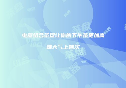 电器组合茶盘让你的下午茶更加高端大气上档次