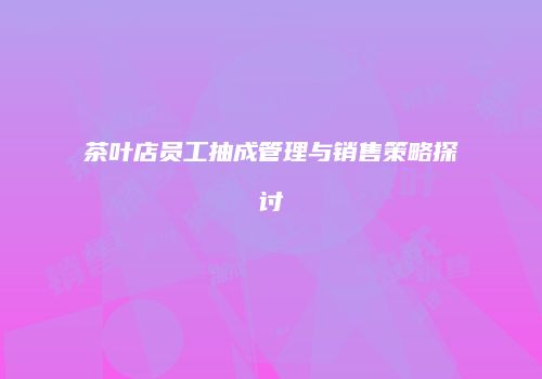 茶叶店员工抽成管理与销售策略探讨