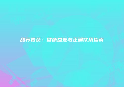 甜荞麦茶：健康益处与正确饮用指南