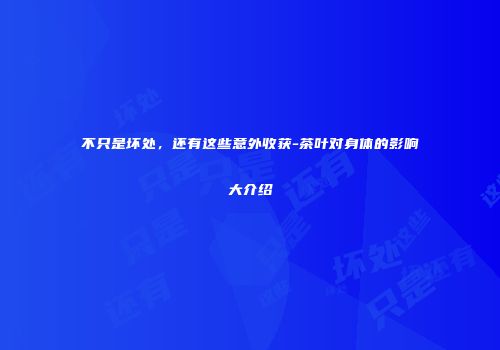 不只是坏处，还有这些意外收获-茶叶对身体的影响大介绍