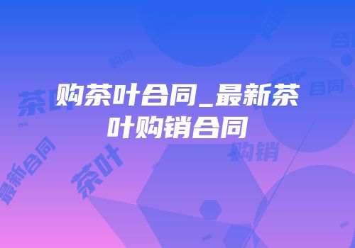 购茶叶合同_最新茶叶购销合同