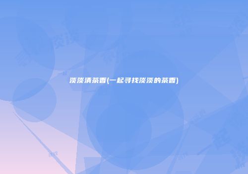 淡淡清茶香(一起寻找淡淡的茶香)