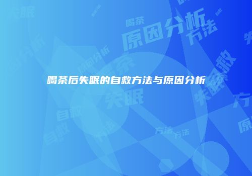 喝茶后失眠的自救方法与原因分析