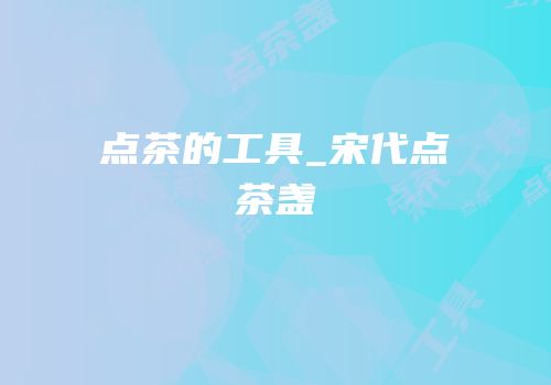 点茶的工具_宋代点茶盏