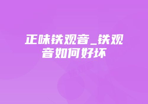 正味铁观音_铁观音如何好坏