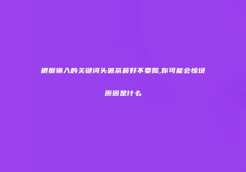 根据输入的关键词头遍茶最好不要喝,你可能会惊讶原因是什么