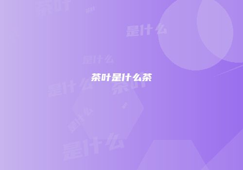 茶叶是什么茶