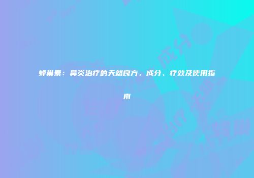 蜂巢素：鼻炎治疗的天然良方，成分、疗效及使用指南