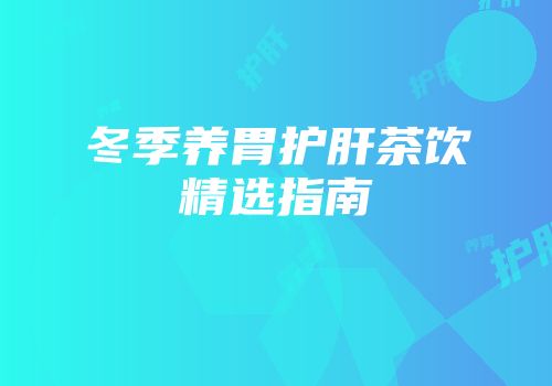 冬季养胃护肝茶饮精选指南