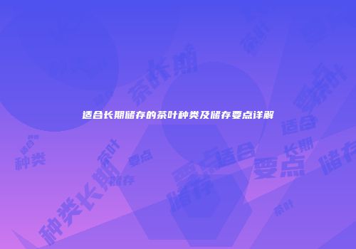 适合长期储存的茶叶种类及储存要点详解