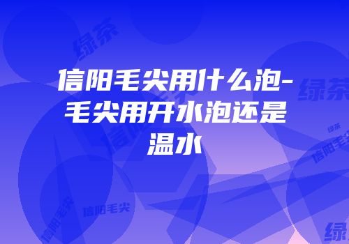 信阳毛尖用什么泡-毛尖用开水泡还是温水