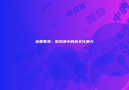 茶香智慧：歇后语中的茶文化魅力