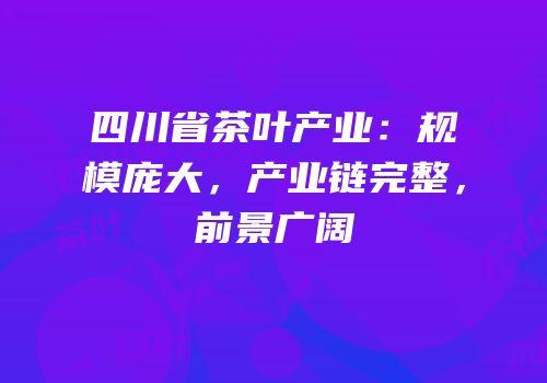 四川省茶叶产业：规模庞大，产业链完整，前景广阔