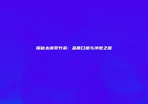 探秘太湖翠竹茶：品质口感与冲泡之道