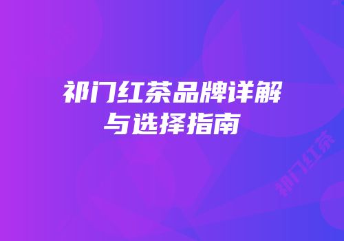 祁门红茶品牌详解与选择指南